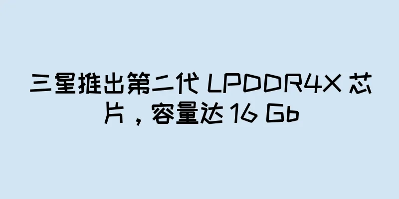 三星推出第二代 LPDDR4X 芯片，容量达 16 Gb