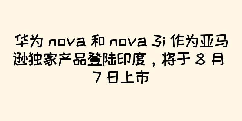 华为 nova 和 nova 3i 作为亚马逊独家产品登陆印度，将于 8 月 7 日上市