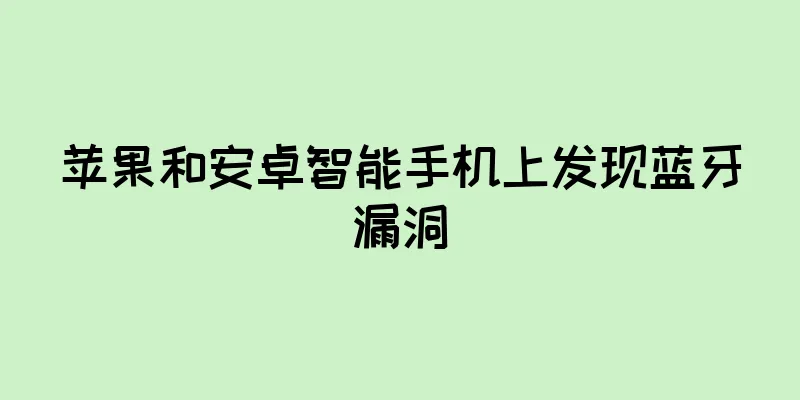 苹果和安卓智能手机上发现蓝牙漏洞