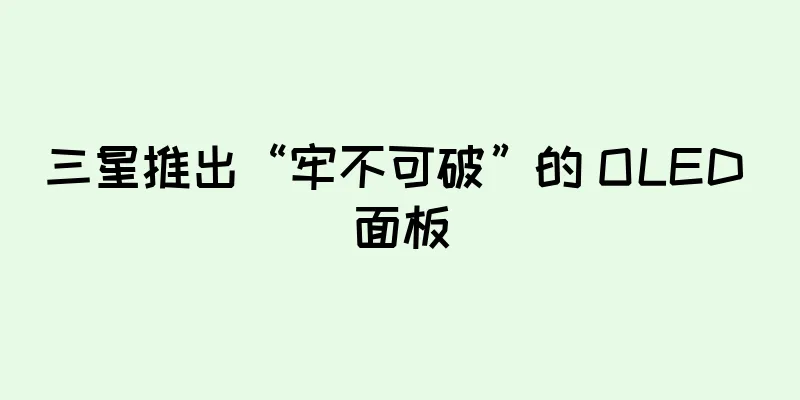 三星推出“牢不可破”的 OLED 面板