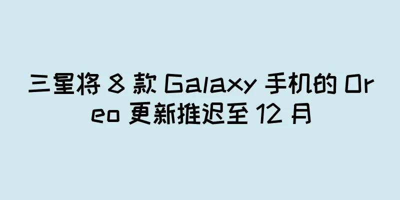 三星将 8 款 Galaxy 手机的 Oreo 更新推迟至 12 月