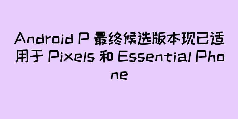 Android P 最终候选版本现已适用于 Pixels 和 Essential Phone