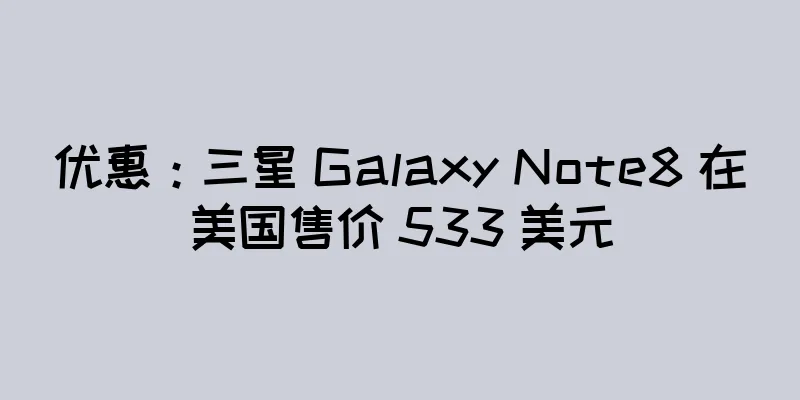 优惠：三星 Galaxy Note8 在美国售价 533 美元