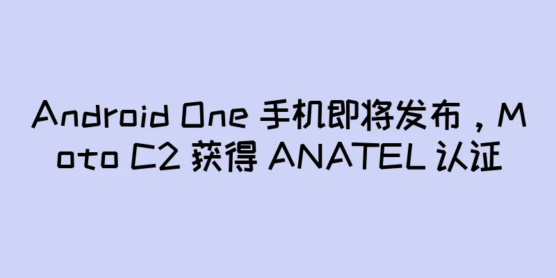 Android One 手机即将发布，Moto C2 获得 ANATEL 认证
