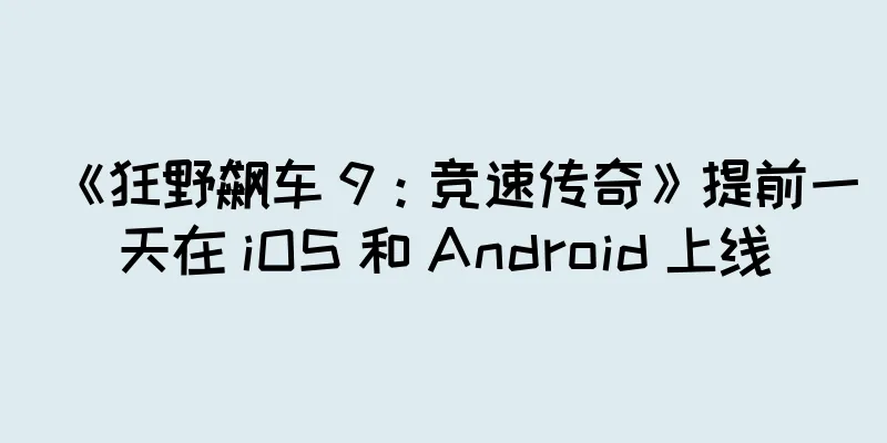 《狂野飙车 9：竞速传奇》提前一天在 iOS 和 Android 上线