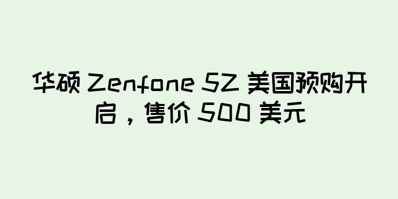 华硕 Zenfone 5Z 美国预购开启，售价 500 美元