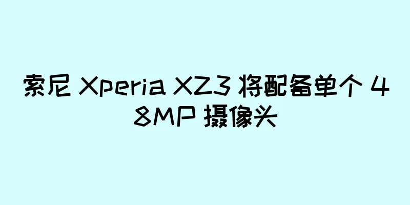 索尼 Xperia XZ3 将配备单个 48MP 摄像头
