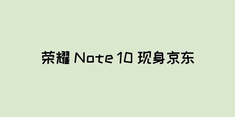 荣耀 Note 10 现身京东