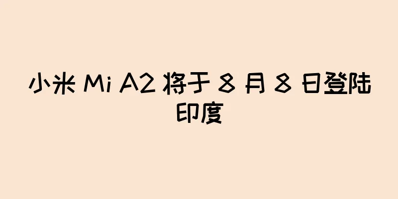 小米 Mi A2 将于 8 月 8 日登陆印度