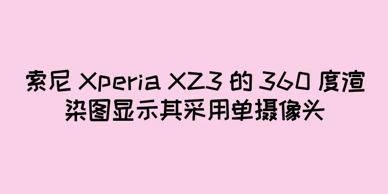 索尼 Xperia XZ3 的 360 度渲染图显示其采用单摄像头