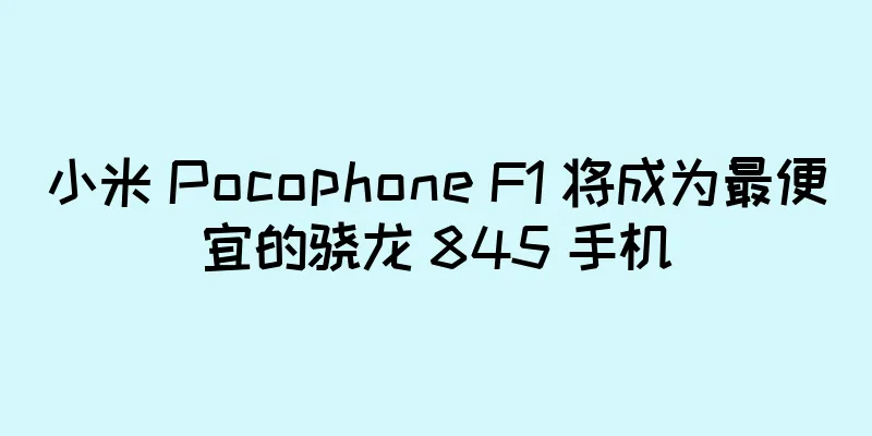 小米 Pocophone F1 将成为最便宜的骁龙 845 手机