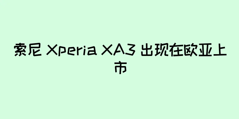 索尼 Xperia XA3 出现在欧亚上市