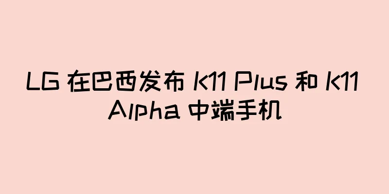 LG 在巴西发布 K11 Plus 和 K11 Alpha 中端手机