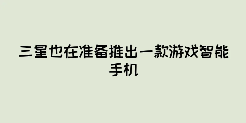 三星也在准备推出一款游戏智能手机