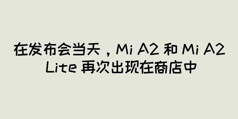 在发布会当天，Mi A2 和 Mi A2 Lite 再次出现在商店中