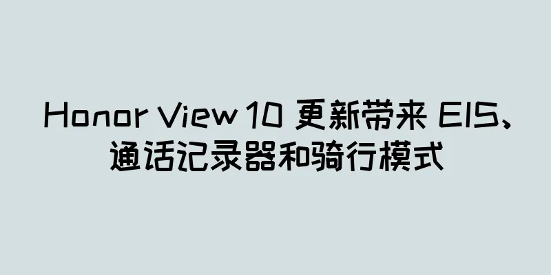 Honor View 10 更新带来 EIS、通话记录器和骑行模式
