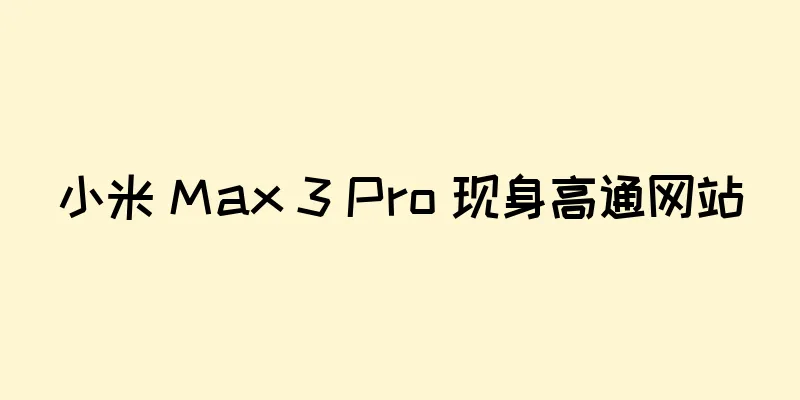小米 Max 3 Pro 现身高通网站