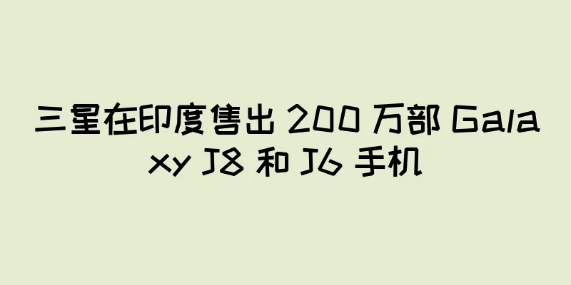 三星在印度售出 200 万部 Galaxy J8 和 J6 手机