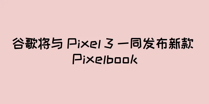 谷歌将与 Pixel 3 一同发布新款 Pixelbook