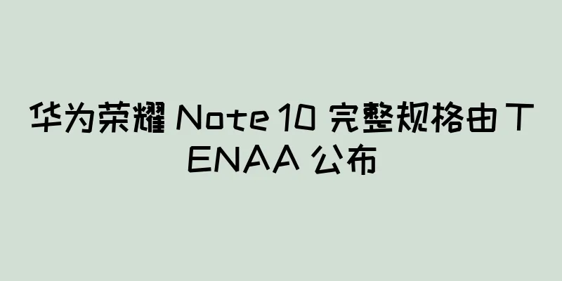 华为荣耀 Note 10 完整规格由 TENAA 公布
