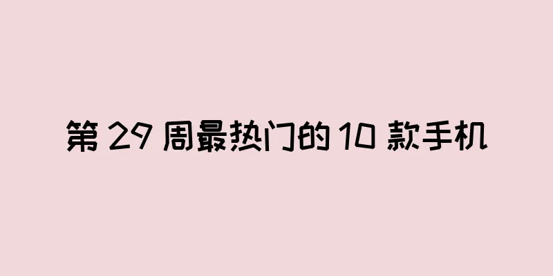 第 29 周最热门的 10 款手机
