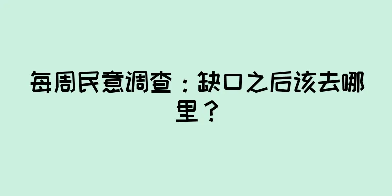 每周民意调查：缺口之后该去哪里？