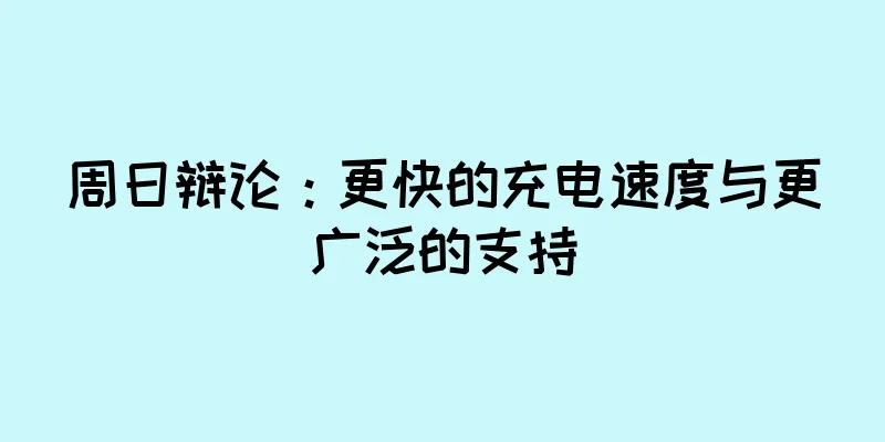 周日辩论：更快的充电速度与更广泛的支持