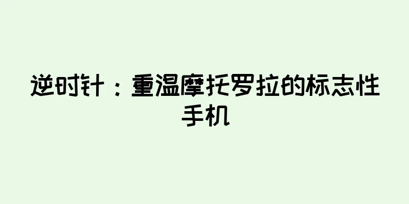逆时针：重温摩托罗拉的标志性手机