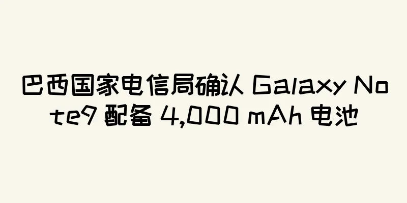 巴西国家电信局确认 Galaxy Note9 配备 4,000 mAh 电池