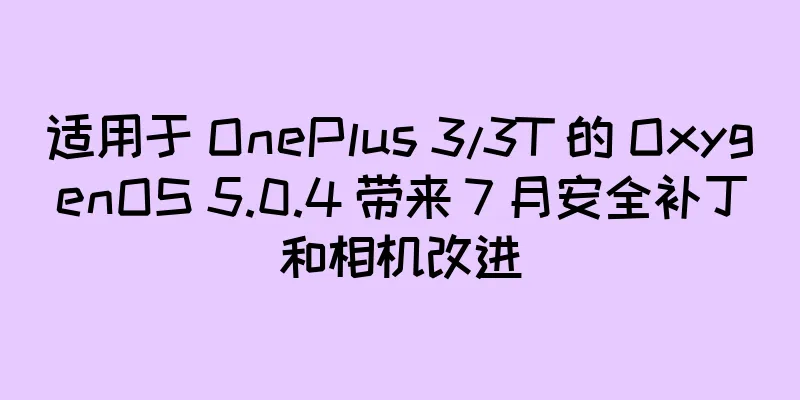 适用于 OnePlus 3/3T 的 OxygenOS 5.0.4 带来 7 月安全补丁和相机改进