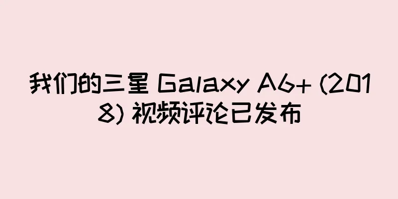 我们的三星 Galaxy A6+ (2018) 视频评论已发布
