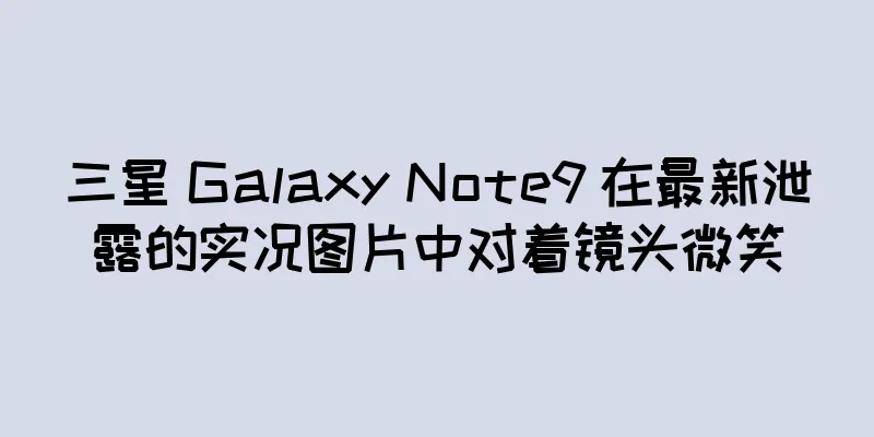 三星 Galaxy Note9 在最新泄露的实况图片中对着镜头微笑