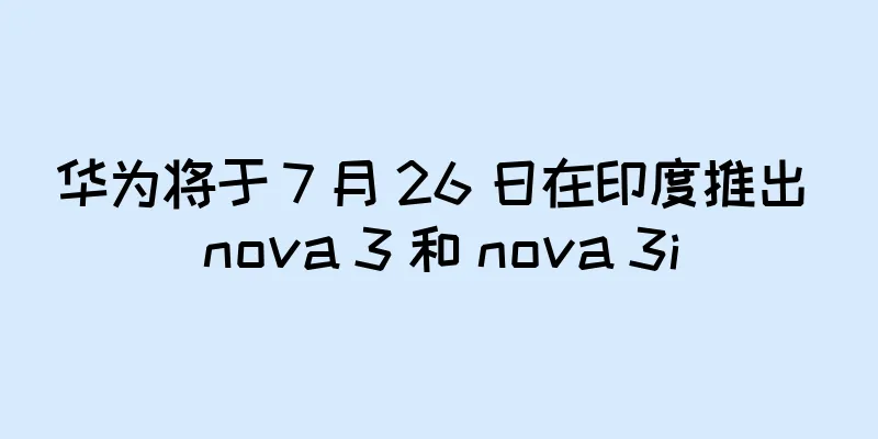 华为将于 7 月 26 日在印度推出 nova 3 和 nova 3i