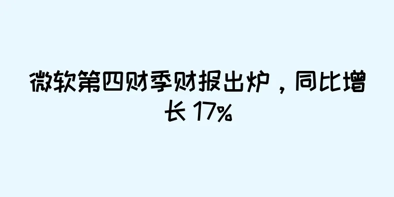 微软第四财季财报出炉，同比增长 17%