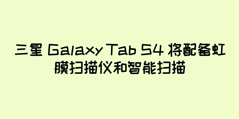 三星 Galaxy Tab S4 将配备虹膜扫描仪和智能扫描