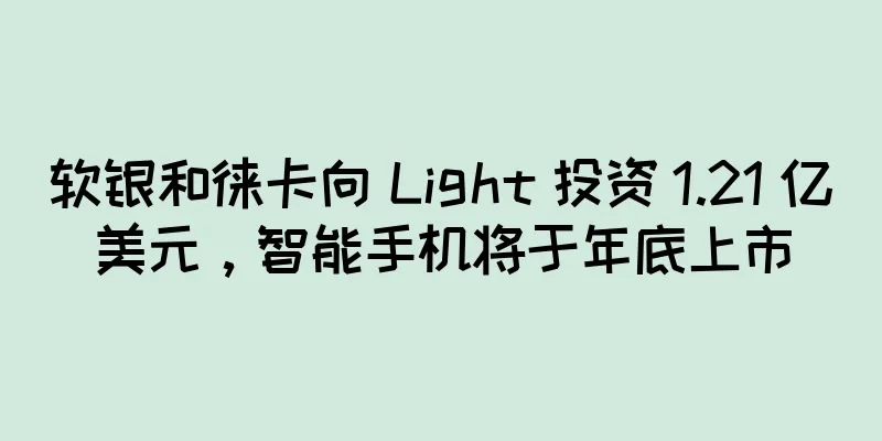 软银和徕卡向 Light 投资 1.21 亿美元，智能手机将于年底上市