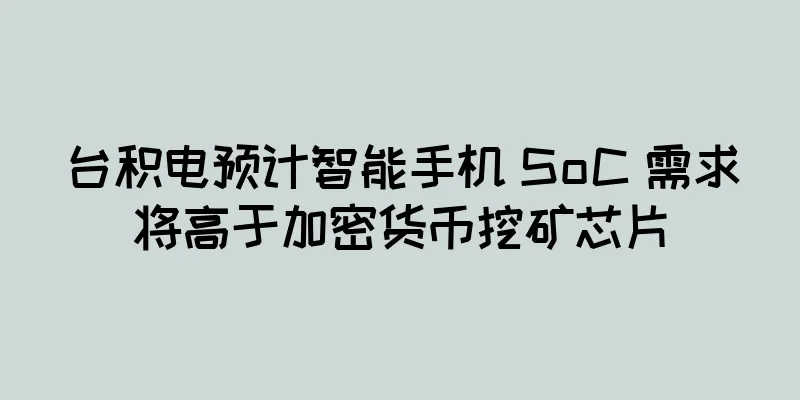 台积电预计智能手机 SoC 需求将高于加密货币挖矿芯片