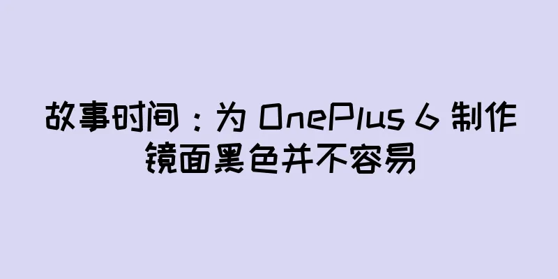 故事时间：为 OnePlus 6 制作镜面黑色并不容易