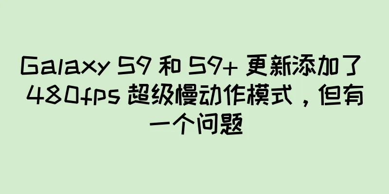 Galaxy S9 和 S9+ 更新添加了 480fps 超级慢动作模式，但有一个问题