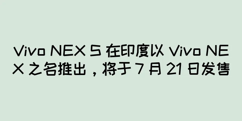 Vivo NEX S 在印度以 Vivo NEX 之名推出，将于 7 月 21 日发售
