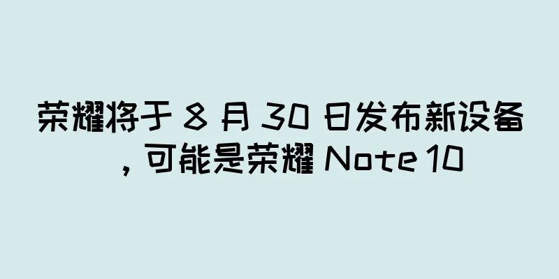荣耀将于 8 月 30 日发布新设备，可能是荣耀 Note 10