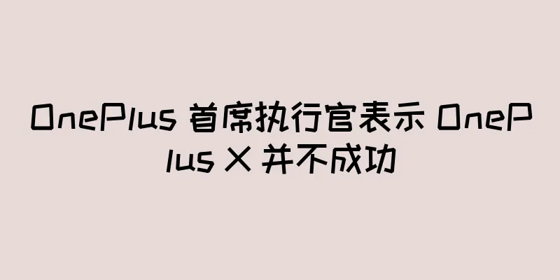 OnePlus 首席执行官表示 OnePlus X 并不成功