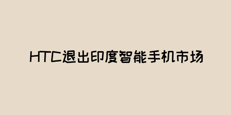 HTC退出印度智能手机市场