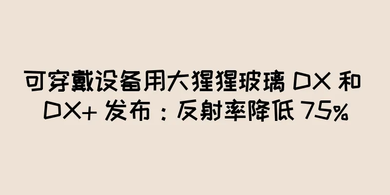 可穿戴设备用大猩猩玻璃 DX 和 DX+ 发布：反射率降低 75%