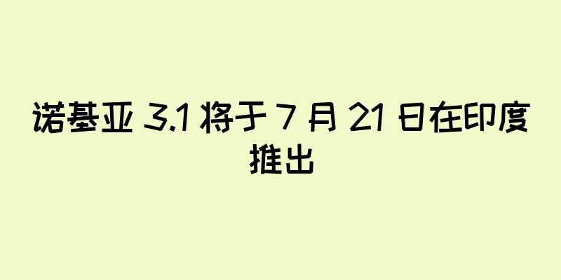 诺基亚 3.1 将于 7 月 21 日在印度推出