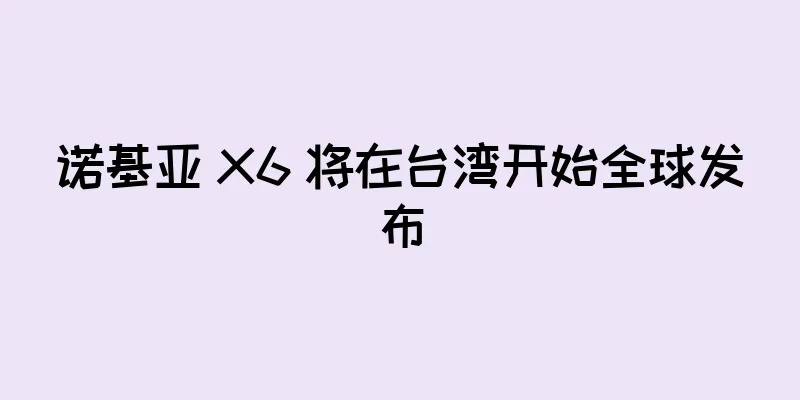 诺基亚 X6 将在台湾开始全球发布