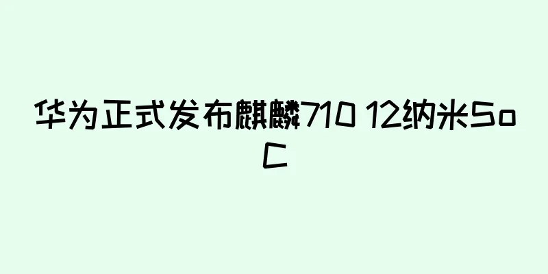 华为正式发布麒麟710 12纳米SoC
