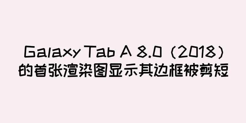 Galaxy Tab A 8.0（2018）的首张渲染图显示其边框被剪短