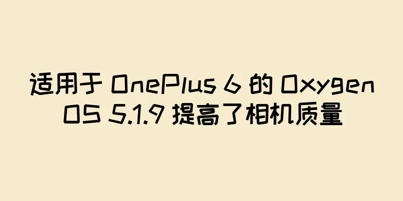 适用于 OnePlus 6 的 OxygenOS 5.1.9 提高了相机质量
