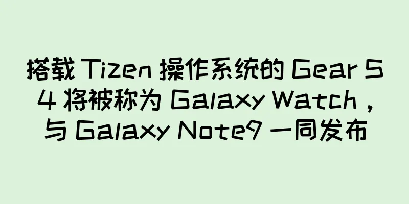 搭载 Tizen 操作系统的 Gear S4 将被称为 Galaxy Watch，与 Galaxy Note9 一同发布